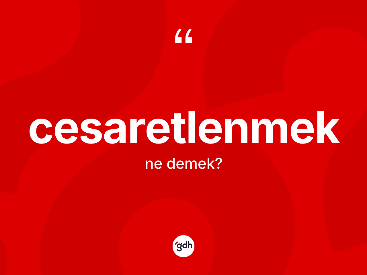Cesaretlenmek kelimesinin anlamı nedir? Cesaretlenmek kelimesinin özellikleri nelerdir?