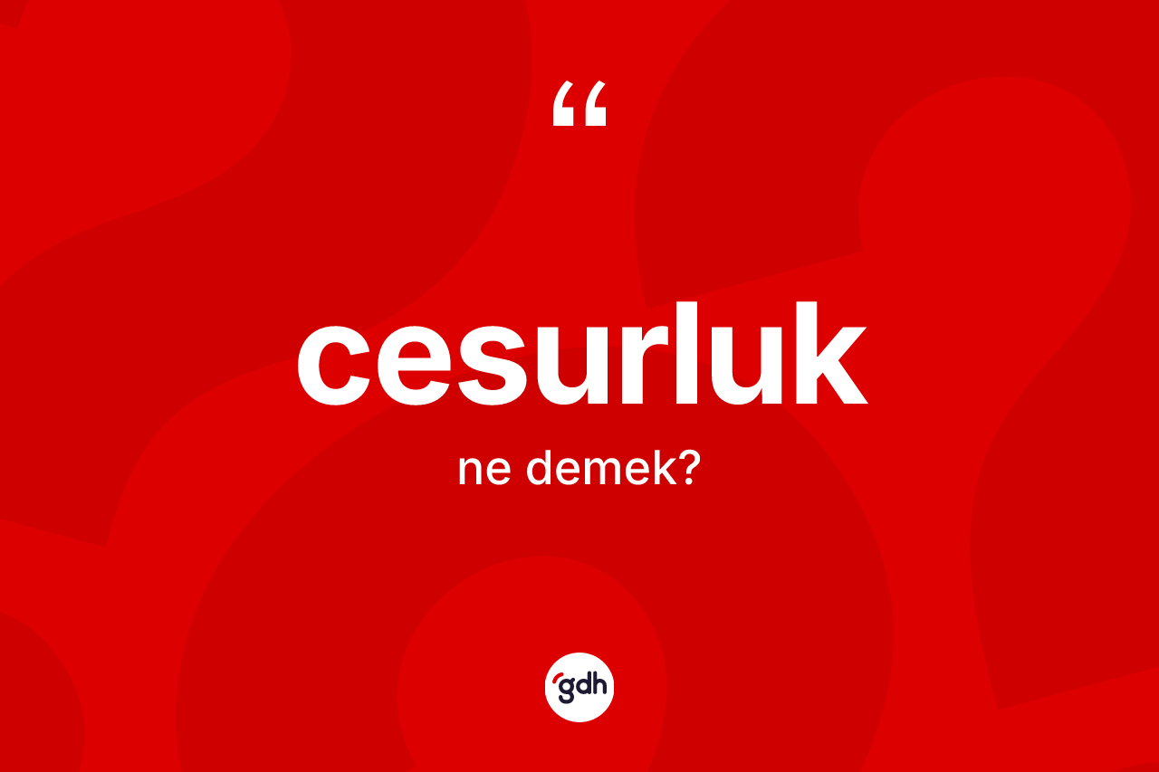 Cesurluk kelimesinin anlamı nedir? Cesurluğun TDK'ya göre anlamı nedir?