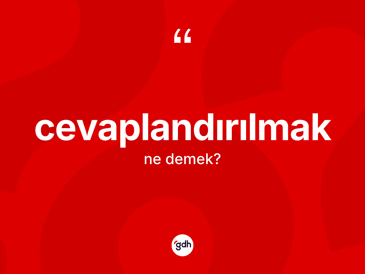 Cevaplandırılmak ne anlama gelir? Cevaplandırılmağın TDK'ya göre anlamı nedir?