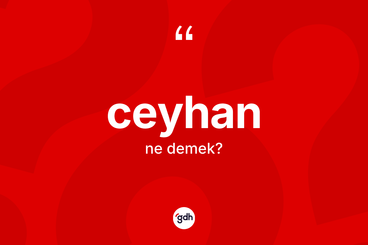 Ceyhan kelimesinin anlamı nedir? Ceyhan kelimesinin TDK'ya göre açıklaması nedir?