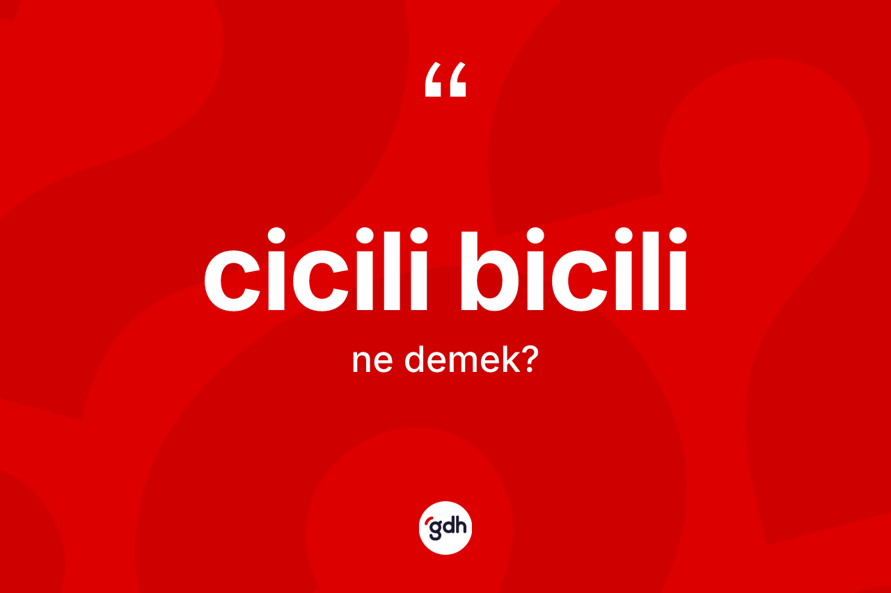 Cicili bicili kelimesinin tanımı nedir? Cicili bicilinin TDK'ya göre anlamı nedir?