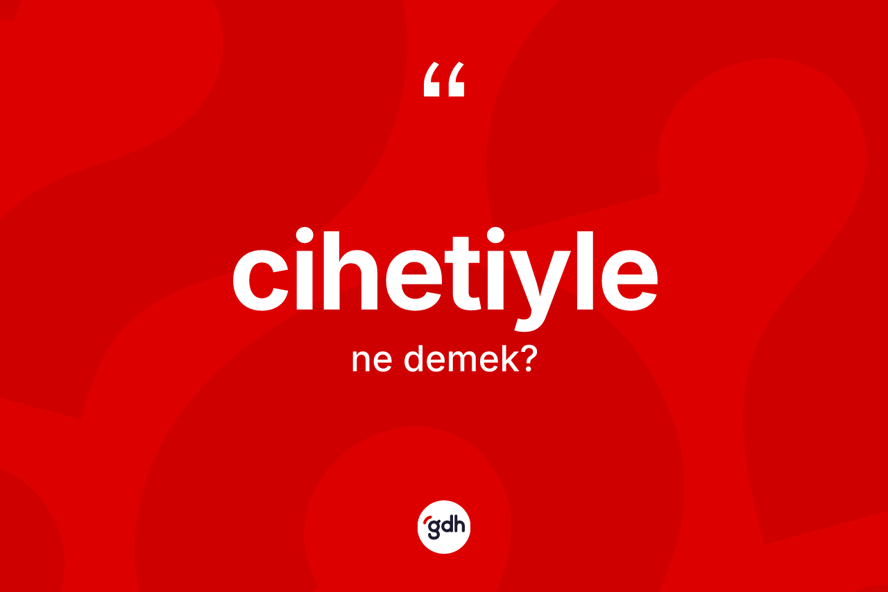 Cihetiyle kelimesi ne anlama gelir? Cihetiylenin kısaca tanımı nedir?