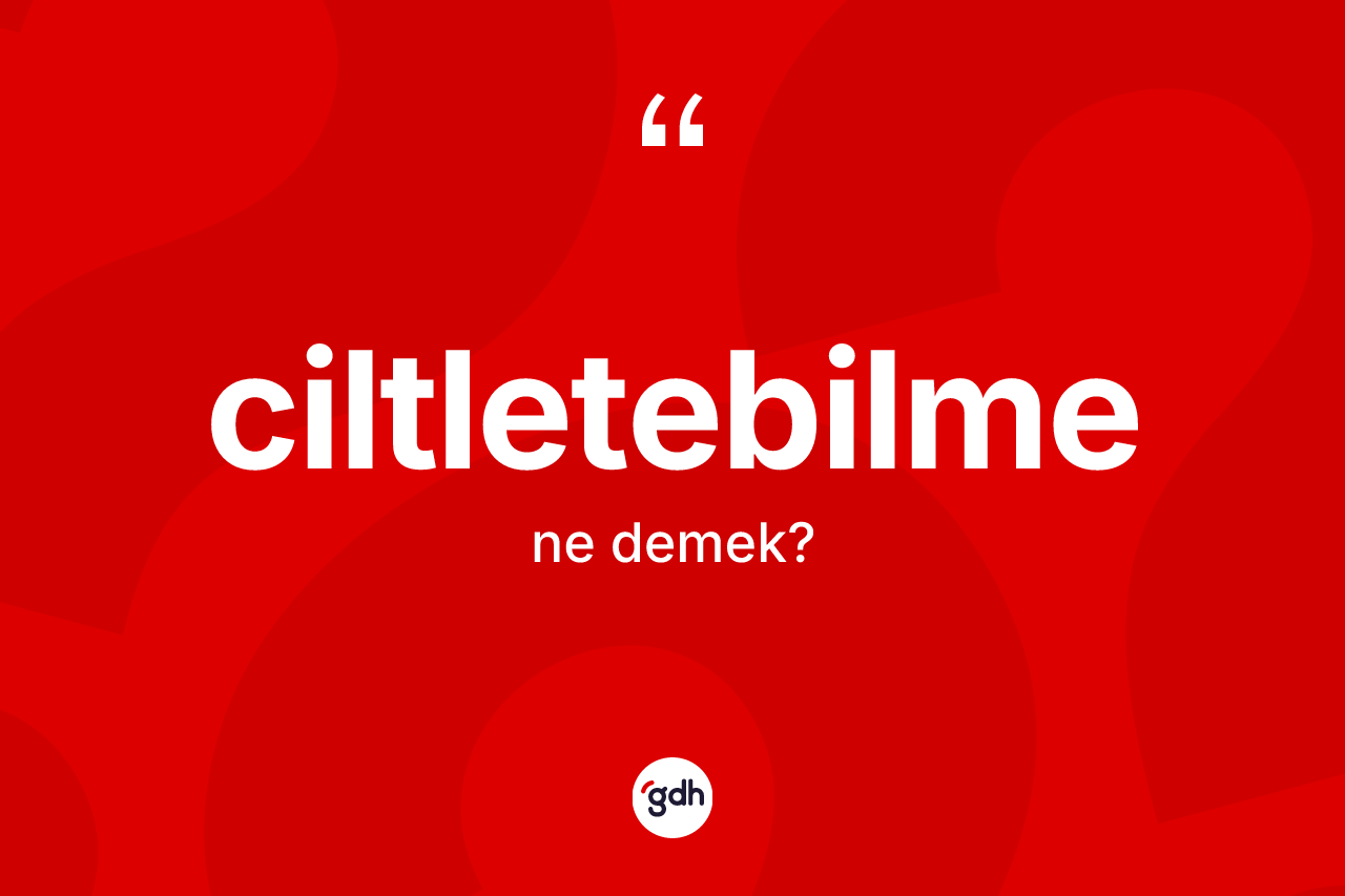 Ciltletebilme kelimesinin sözlükteki tanımı nedir? Ciltletebilmenin TDK'ya göre anlamı nedir?