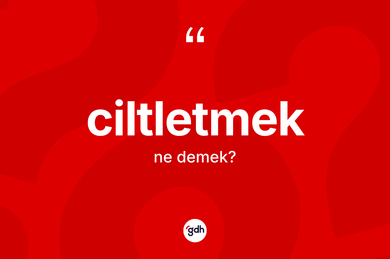 Ciltletmek kelimesi ne demek? Ciltletmeğin sözlükteki anlamı nedir?