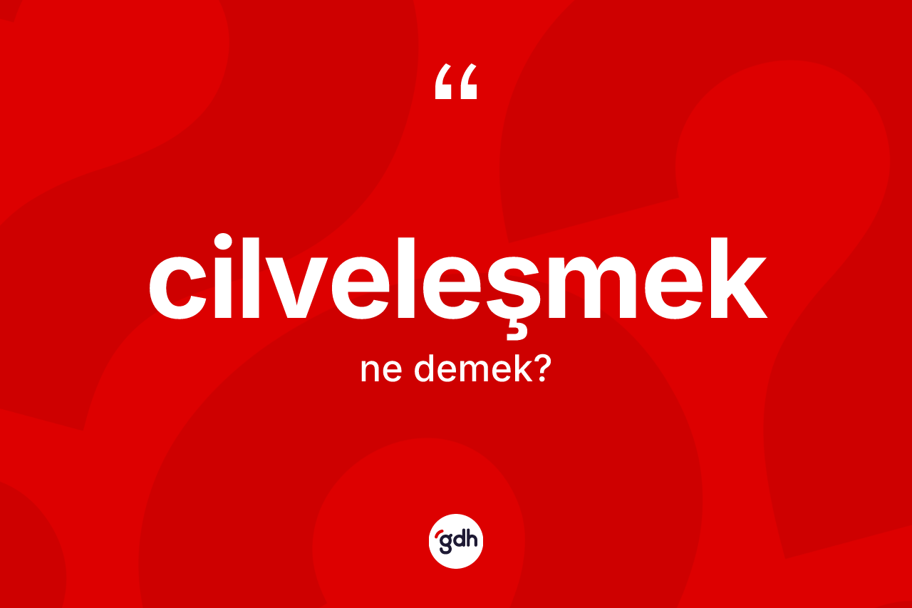 Cilveleşmek kelimesi nedir? Cilveleşmek kelimesinin kaç farklı anlamı var?