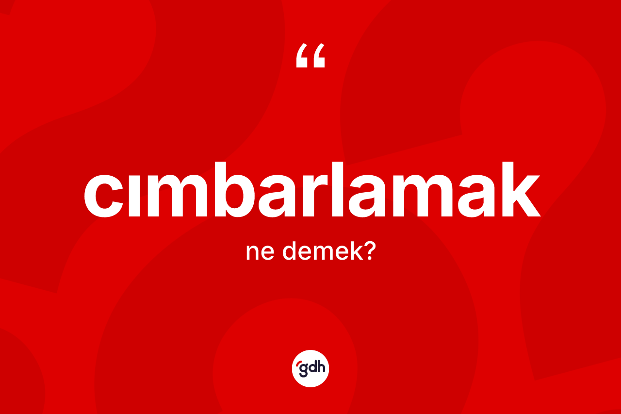 Cımbarlamak kelimesi ne anlama gelir? Cımbarlamağın halk arasındaki kullanımı nasıldır?
