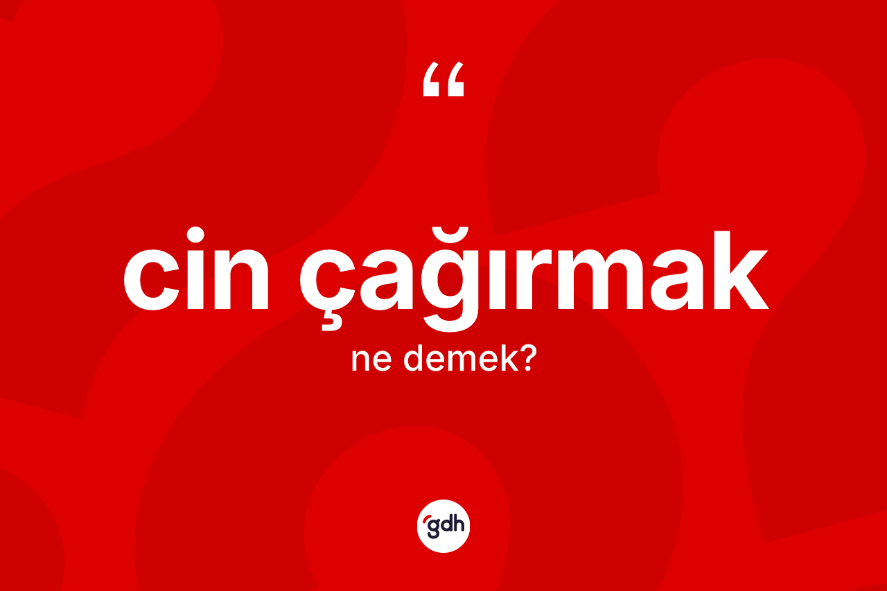 Cin çağırmak ifadesinin kısaca tanımı nedir? Cin çağırmak sözünün TDK'ya göre anlamı nedir?