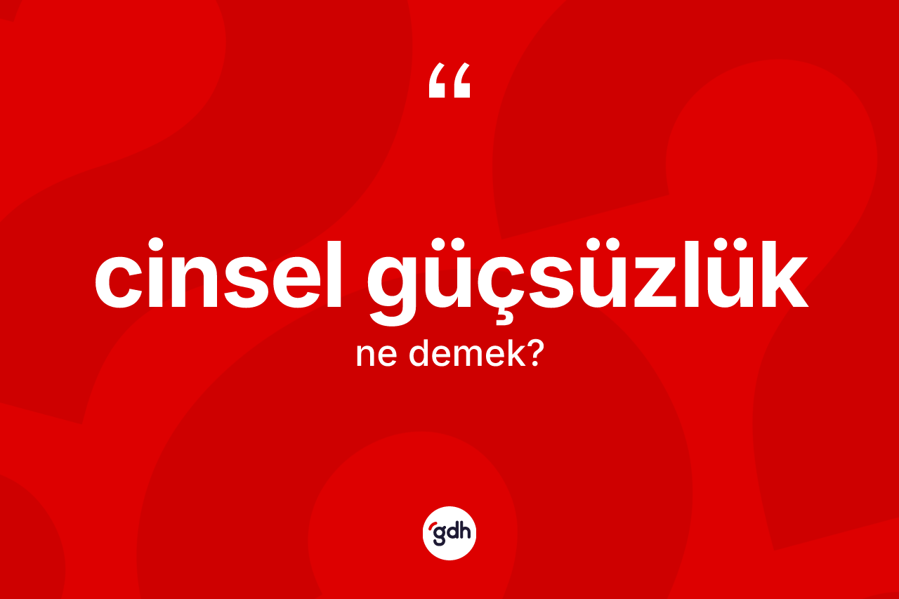 Cinsel güçsüzlük ne demek? Cinsel güçsüzlüğün TDK'ya göre anlamı nedir?