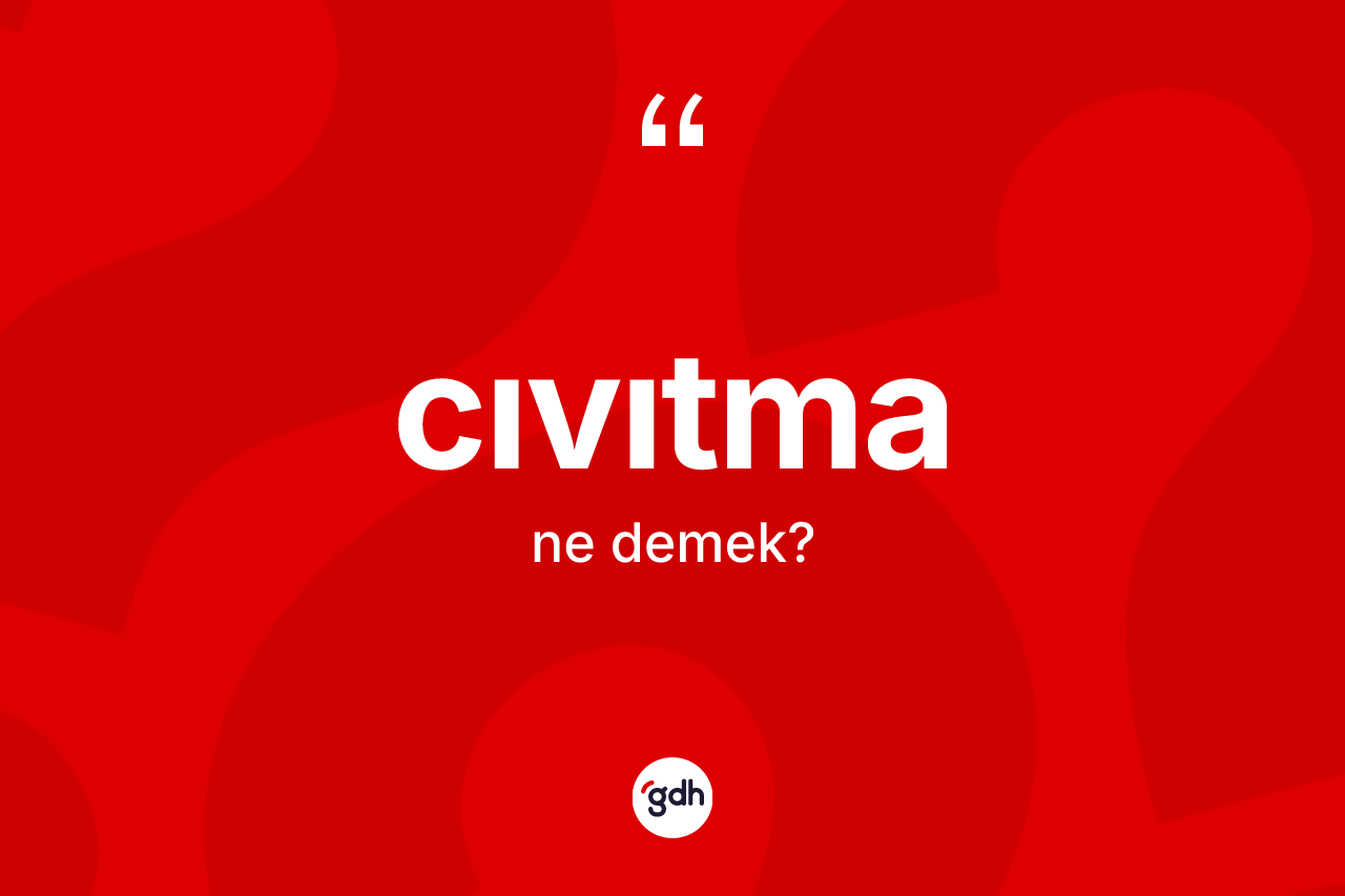 Cıvıtma kelimesi ne demek? Cıvıtmanın TDK'ya göre anlamı nedir?