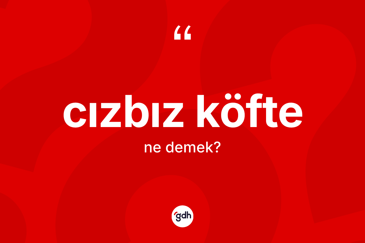 Cızbız köfte kelimesinin sözlükteki tanımı nedir? Cızbız köfte kelimesinin TDK anlamı nedir?