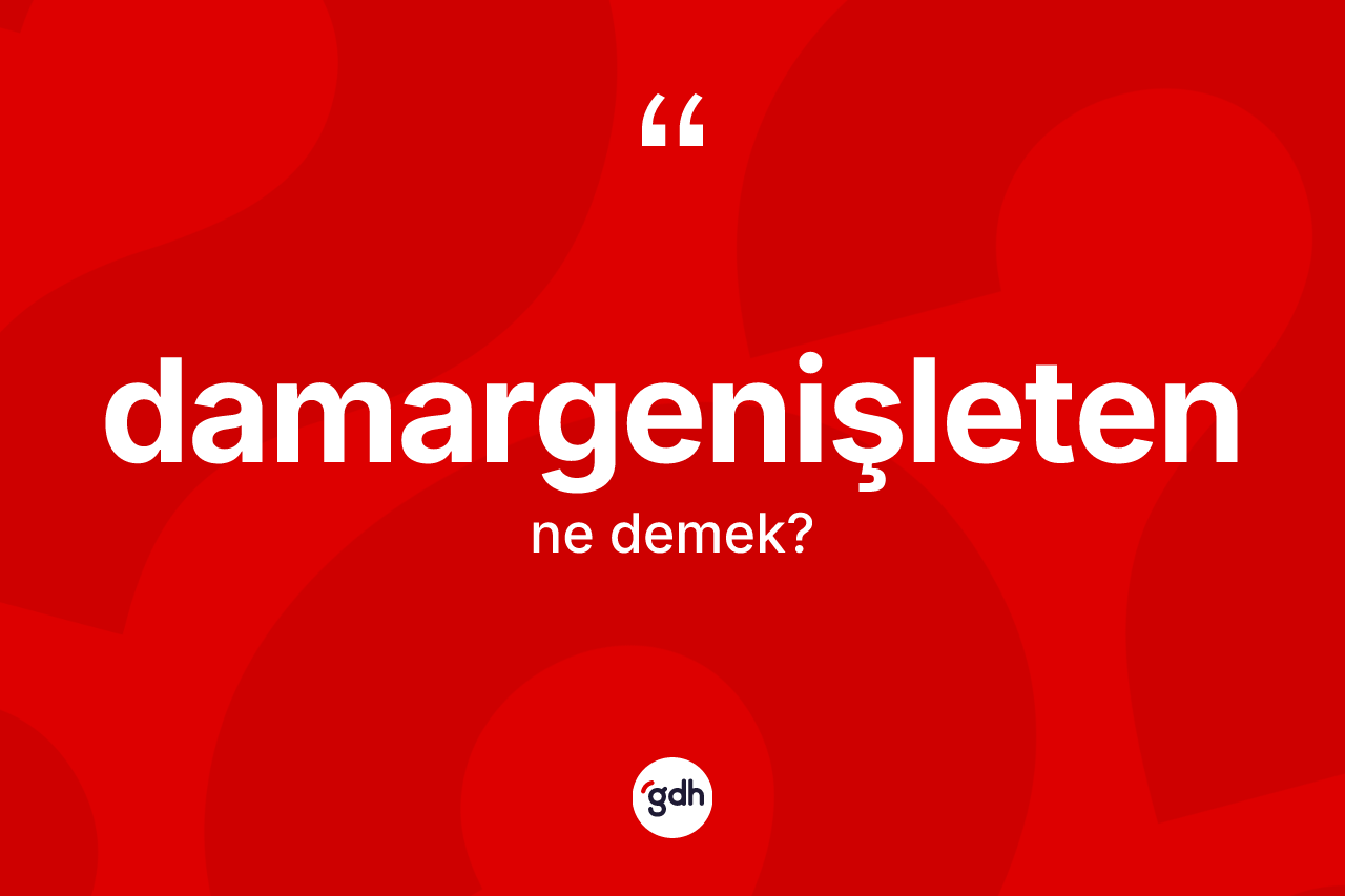 Damargenişleten kelimesinin sözlükteki tanımı nedir? Damargenişletenin kısaca tanımı nedir?