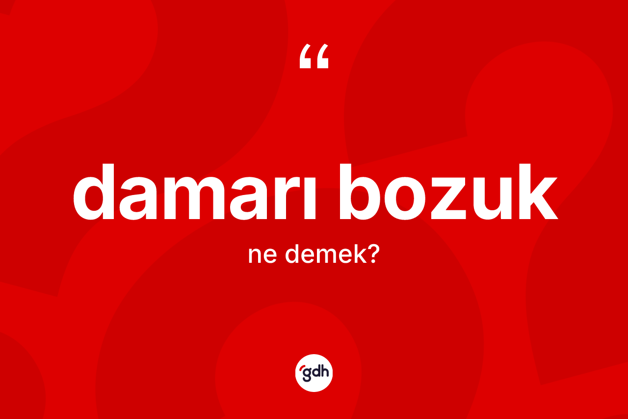 Damarı bozuk kelimesinin tanımı nedir? Damarı bozuğun kısaca tanımı nedir?
