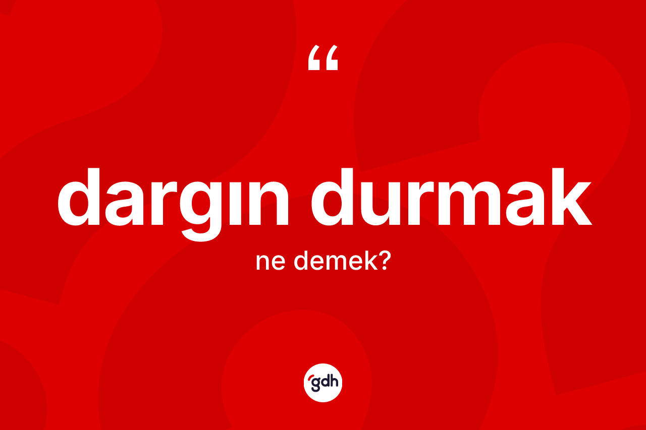 Dargın durmak ifadesinin kısaca tanımı nedir? Dargın durmak sözünün TDK tanımı nedir?