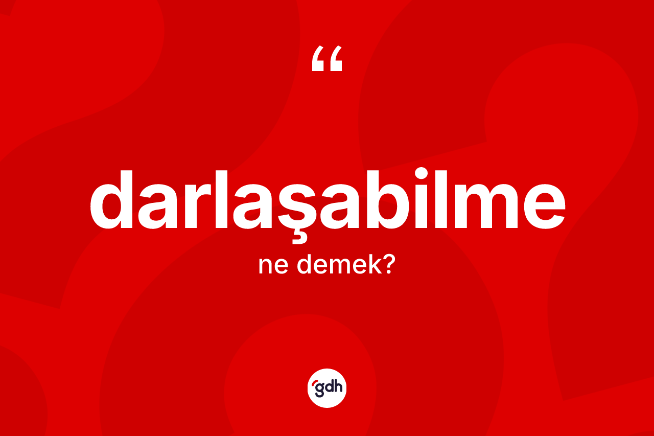 Darlaşabilme nedir? Darlaşabilmenin TDK'ya göre anlamı nedir?