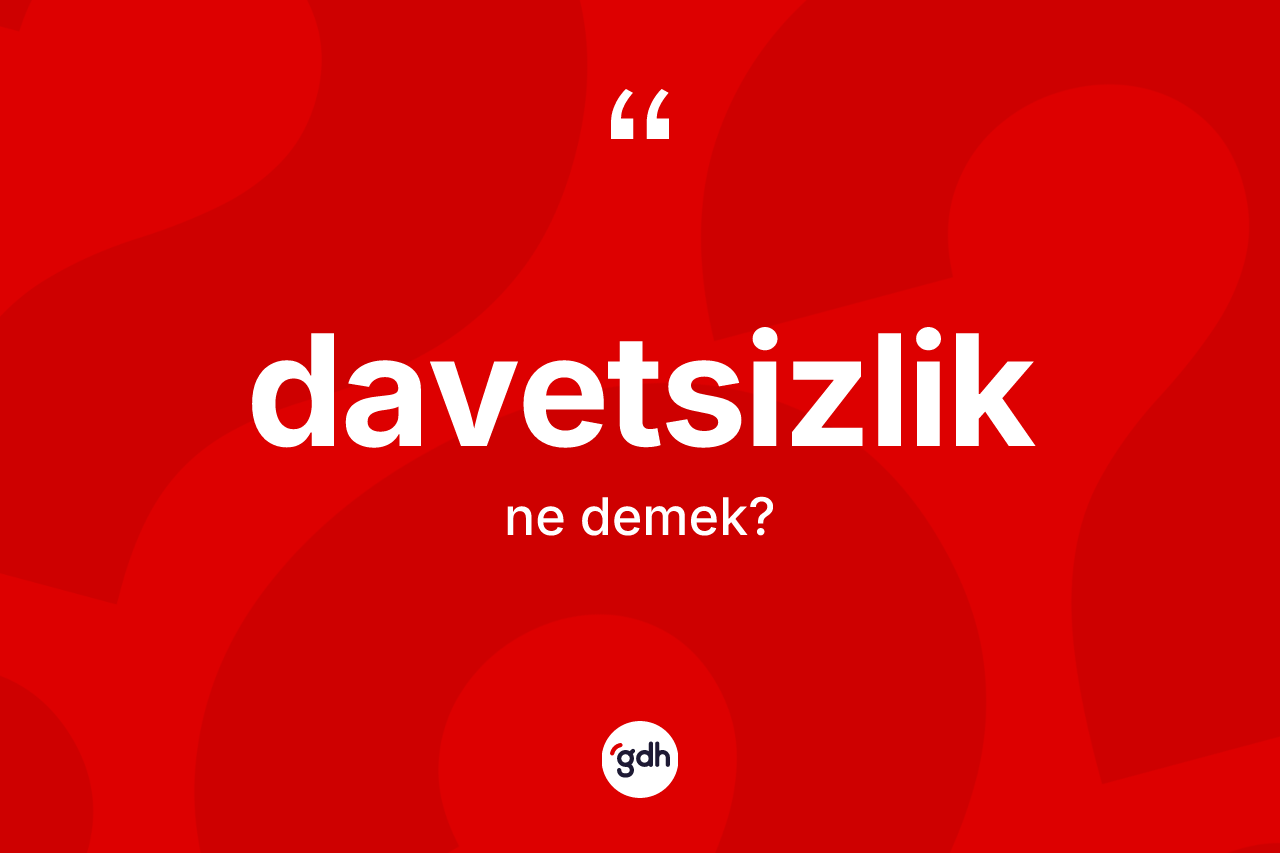 Davetsizlik ne demek? Davetsizlik kelimesinin özellikleri nelerdir?