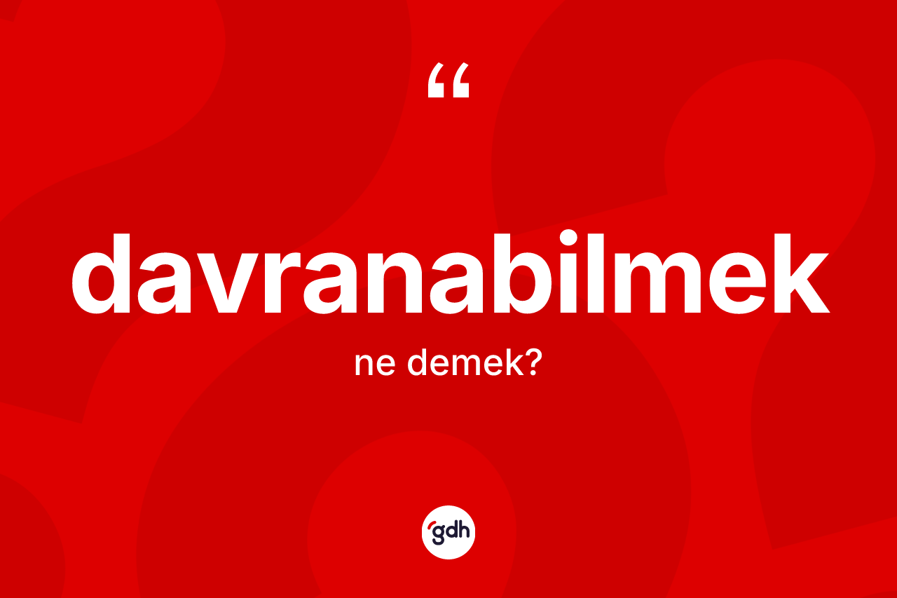 Davranabilmek ne demek? Davranabilmeğin kısaca tanımı nedir?