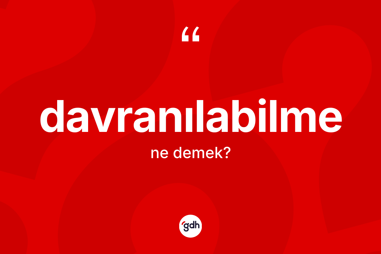 Davranılabilme nedir? Davranılabilmenin TDK'ya göre anlamı nedir?