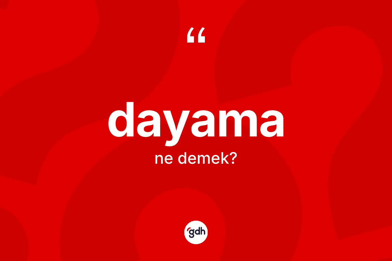Dayama kelimesinin anlamı nedir? Dayamanın kısaca tanımı nedir?