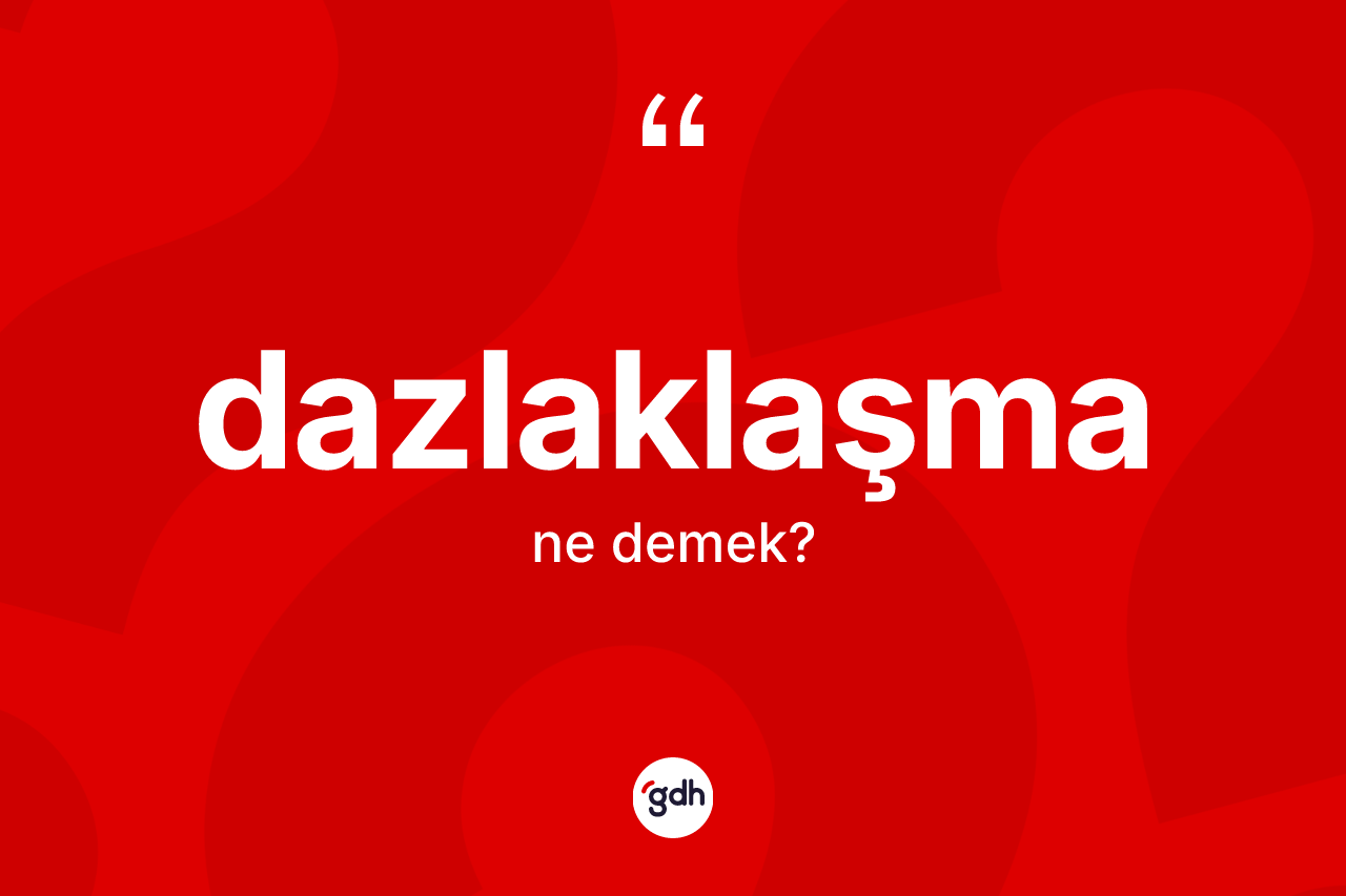 Dazlaklaşma kelimesinin sözlükteki tanımı nedir? Dazlaklaşmanın kısaca tanımı nedir?
