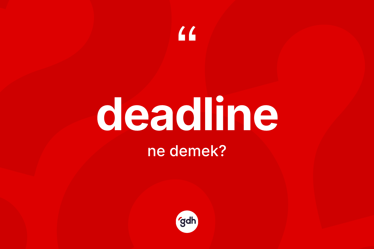 Deadline ne demek? Deadlinenin TDK'ya göre anlamı nedir?