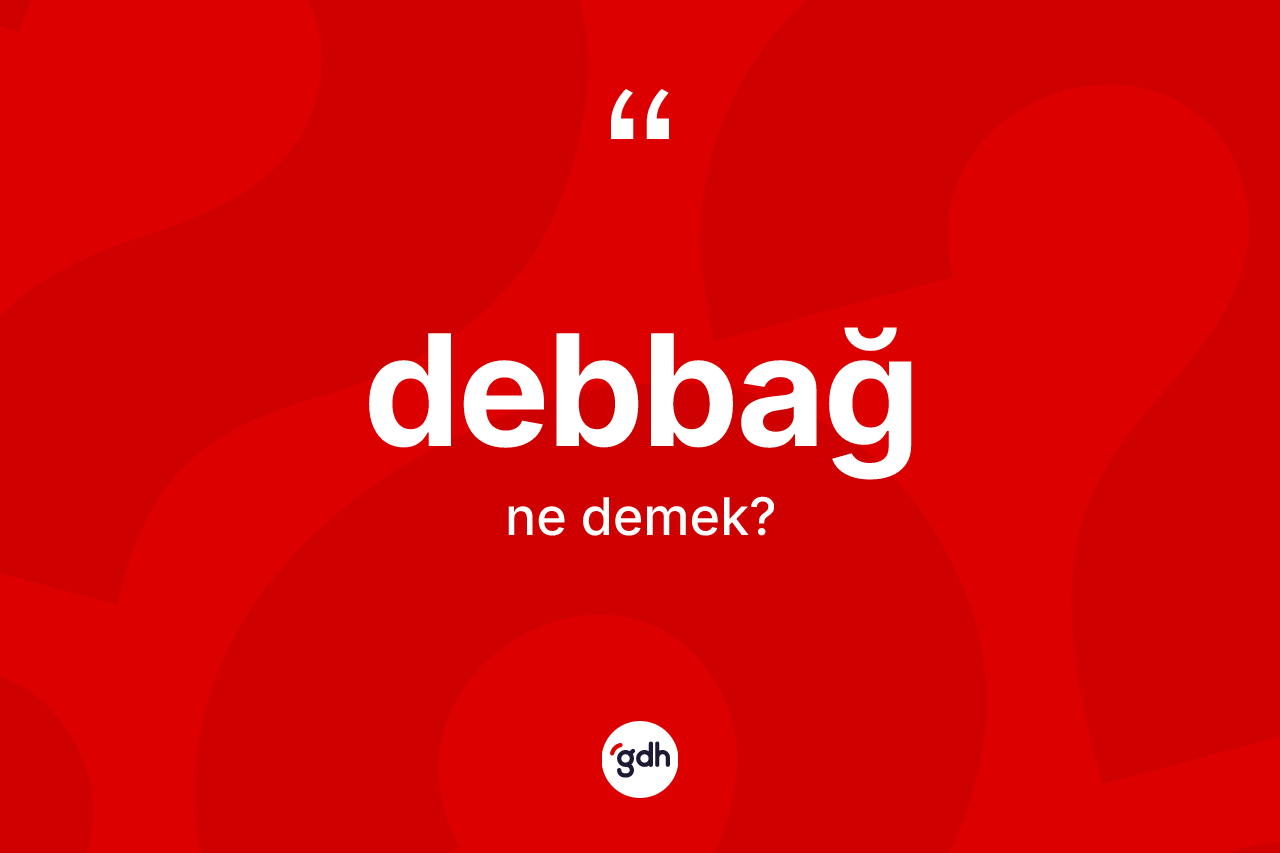 Debbağ kelimesi nedir? Debbağın halk arasındaki kullanımı nasıldır?