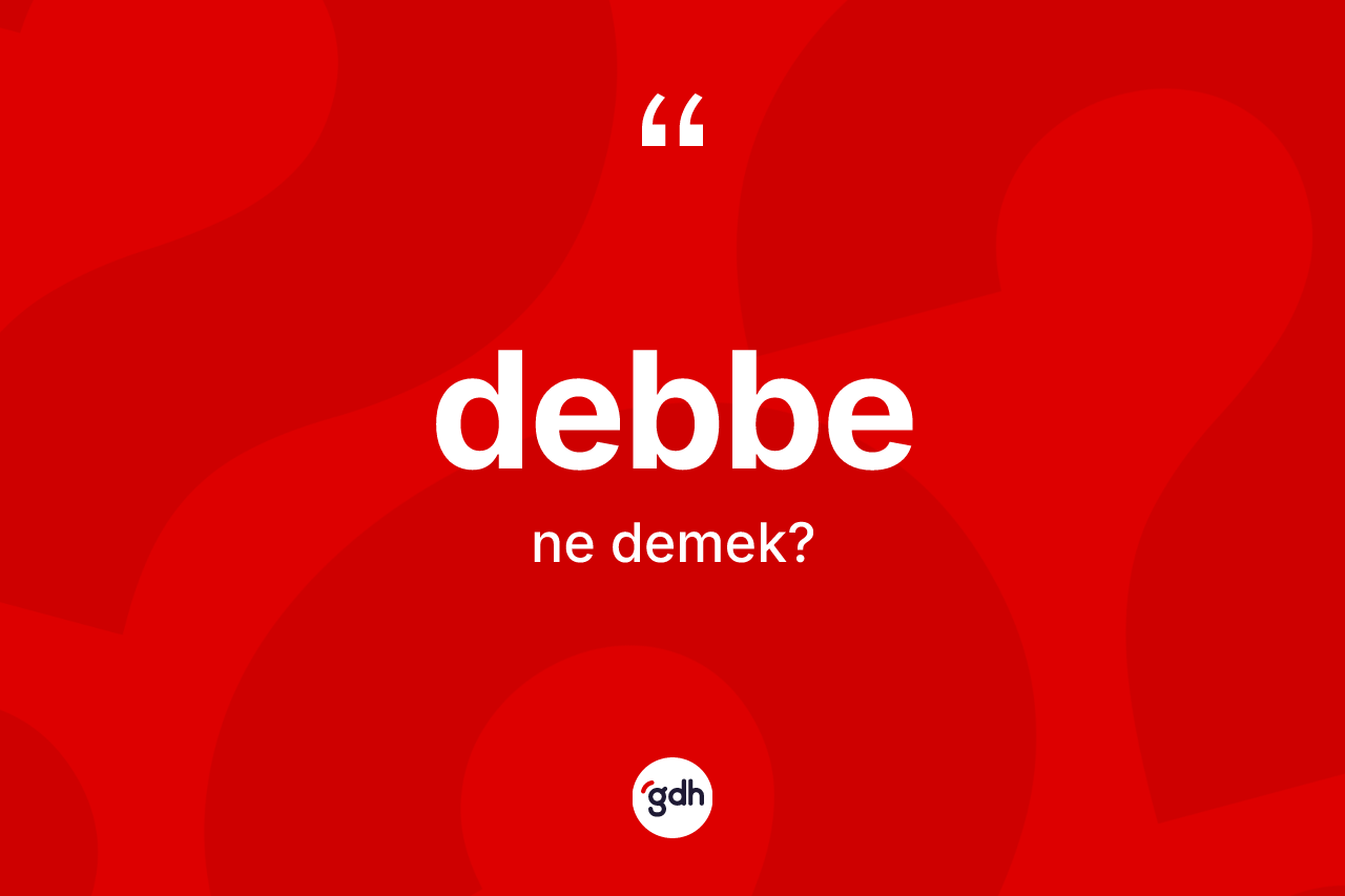 Debbe kelimesinin tanımı nedir? Debbenin kısaca tanımı nedir?