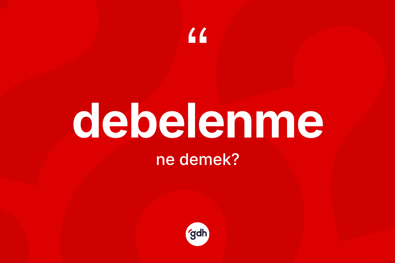 Debelenme kelimesinin anlamı nedir? Debelenmenin TDK'ya göre anlamı nedir?