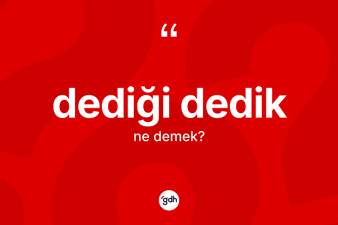 Dediği dedik kelimesinin tanımı nedir? Dediği dediğin TDK'ya göre anlamı nedir?