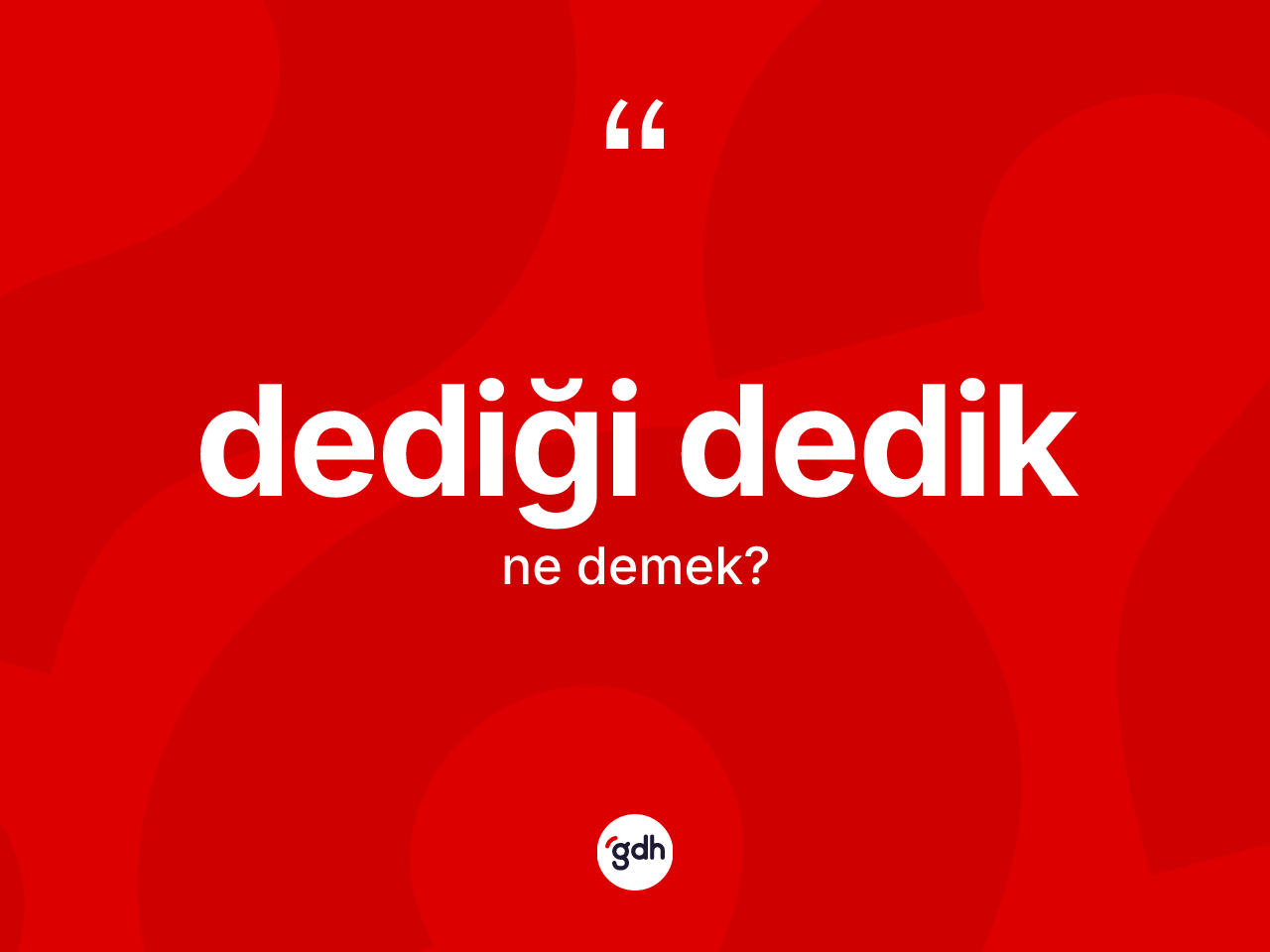 Dediği dedik kelimesinin tanımı nedir? Dediği dediğin TDK'ya göre anlamı nedir?