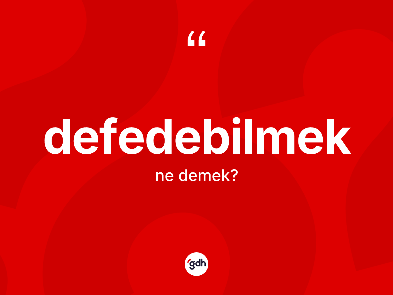 Defedebilmek kelimesi ne anlama gelir? Defedebilmeğin halk arasındaki kullanımı nasıldır?