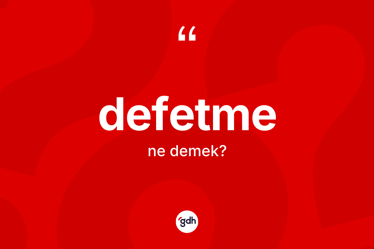 Defetme kelimesinin sözlükteki tanımı nedir? Defetme kelimesinin özellikleri nelerdir?