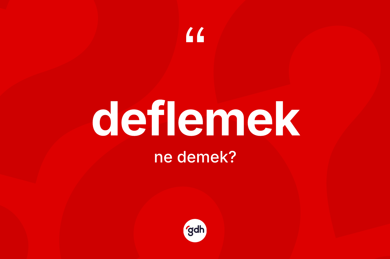 Deflemek kelimesinin sözlükteki tanımı nedir? Deflemeğin TDK'ya göre anlamı nedir?