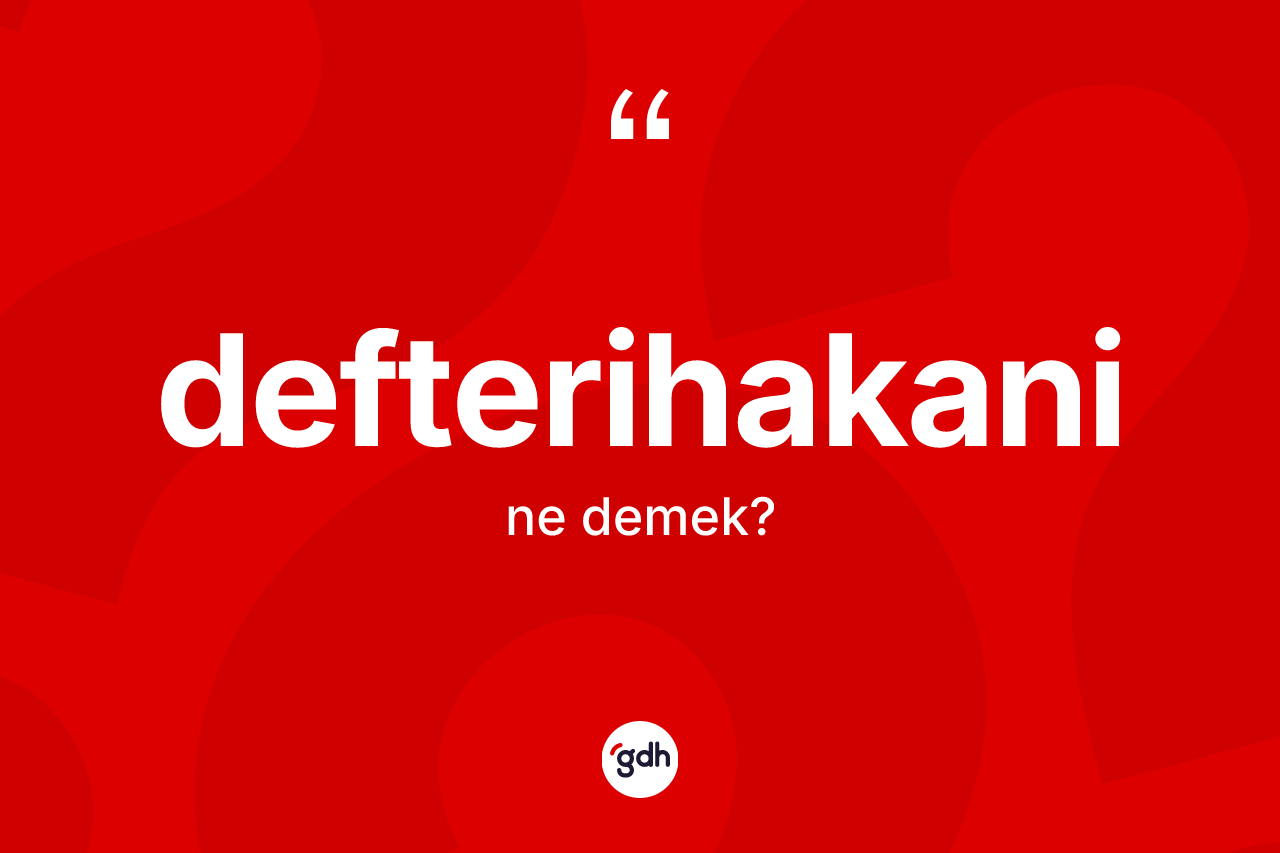 Defterihakani kelimesi ne demek? Defterihakaninin TDK'ya göre anlamı nedir?