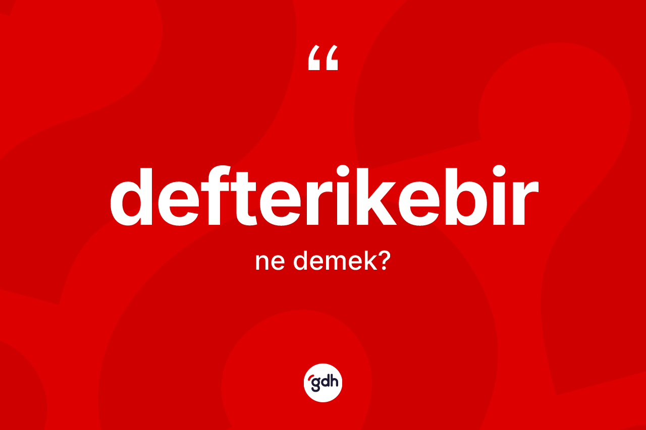 Defterikebir kelimesi nedir? Defterikebirin sözlükteki anlamı nedir?