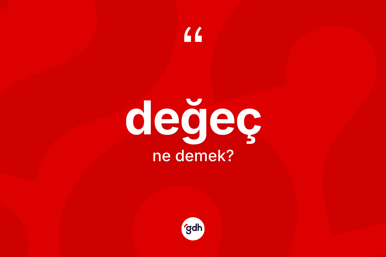 Değeç kelimesinin anlamı nedir? Değecin halk arasındaki kullanımı nasıldır?