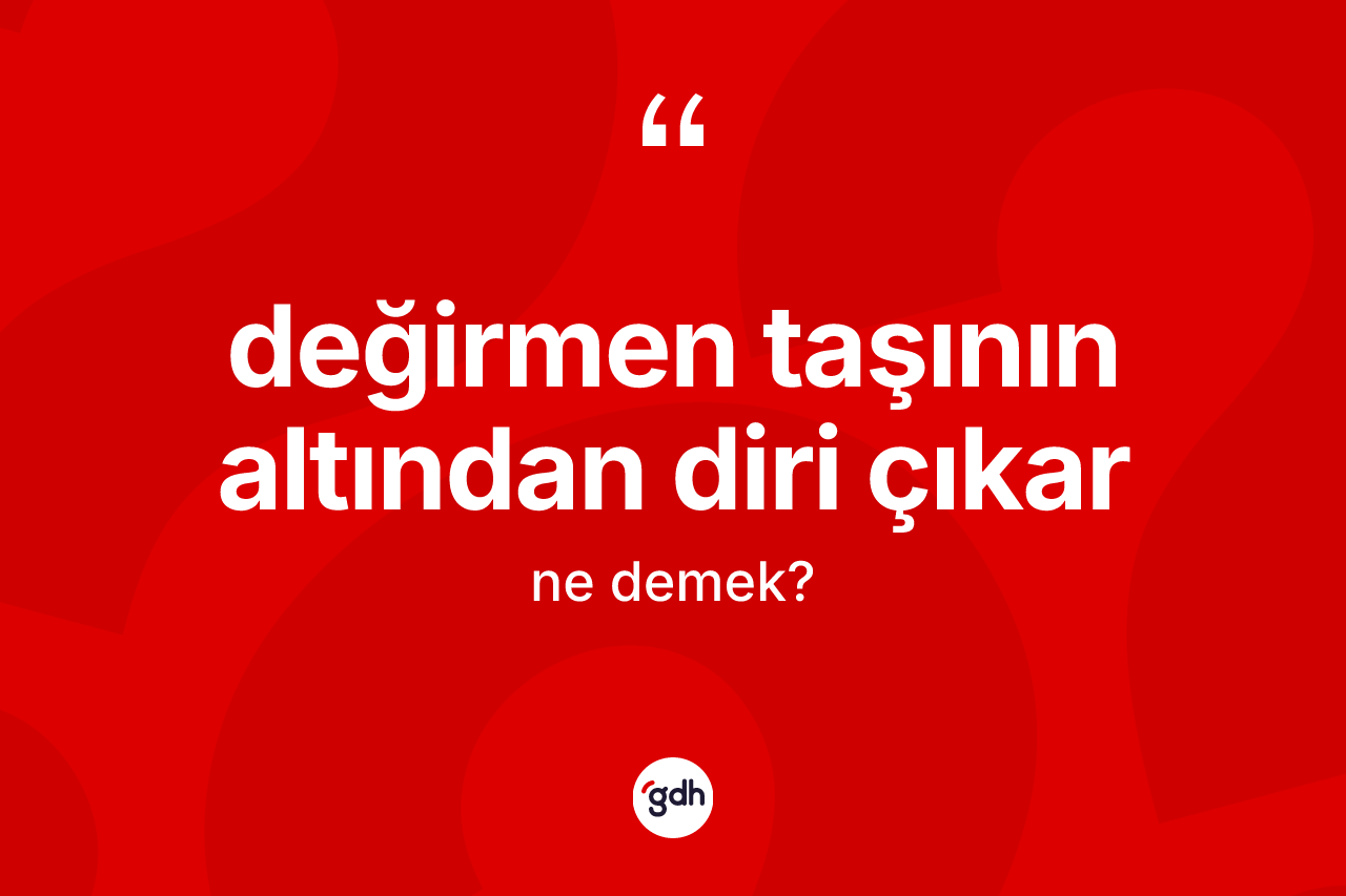 Değirmen taşının altından diri çıkar ifadesinin tanımı nedir? Değirmen taşının altından diri çıkar sözünün TDK açıklaması nedir?