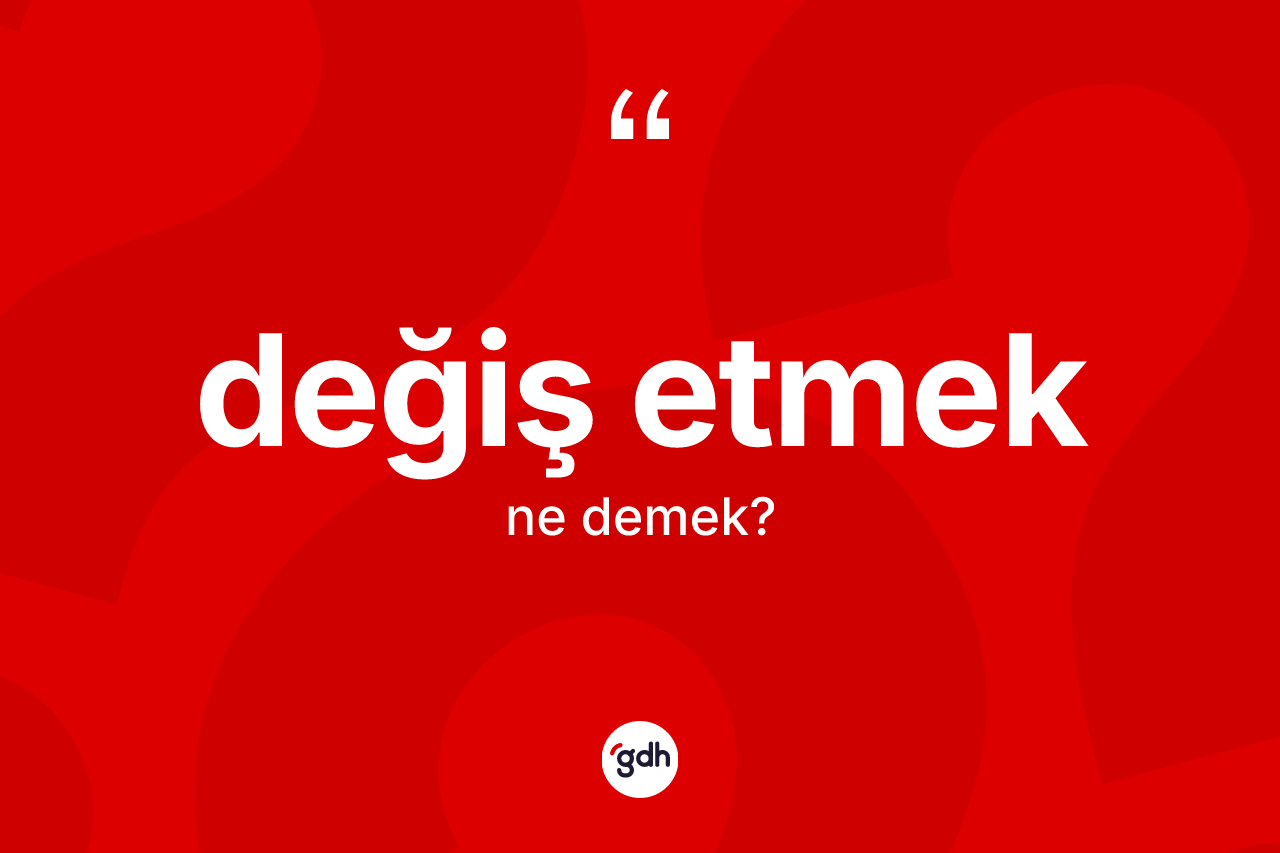 Değiş etmek ifadesinin tanımı nedir? Değiş etmek ifadesinin TDK'ya göre açıklaması nedir?