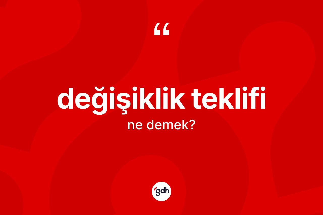 Değişiklik teklifi kelimesinin sözlükteki tanımı nedir? Değişiklik teklifinin TDK'ya göre anlamı nedir?