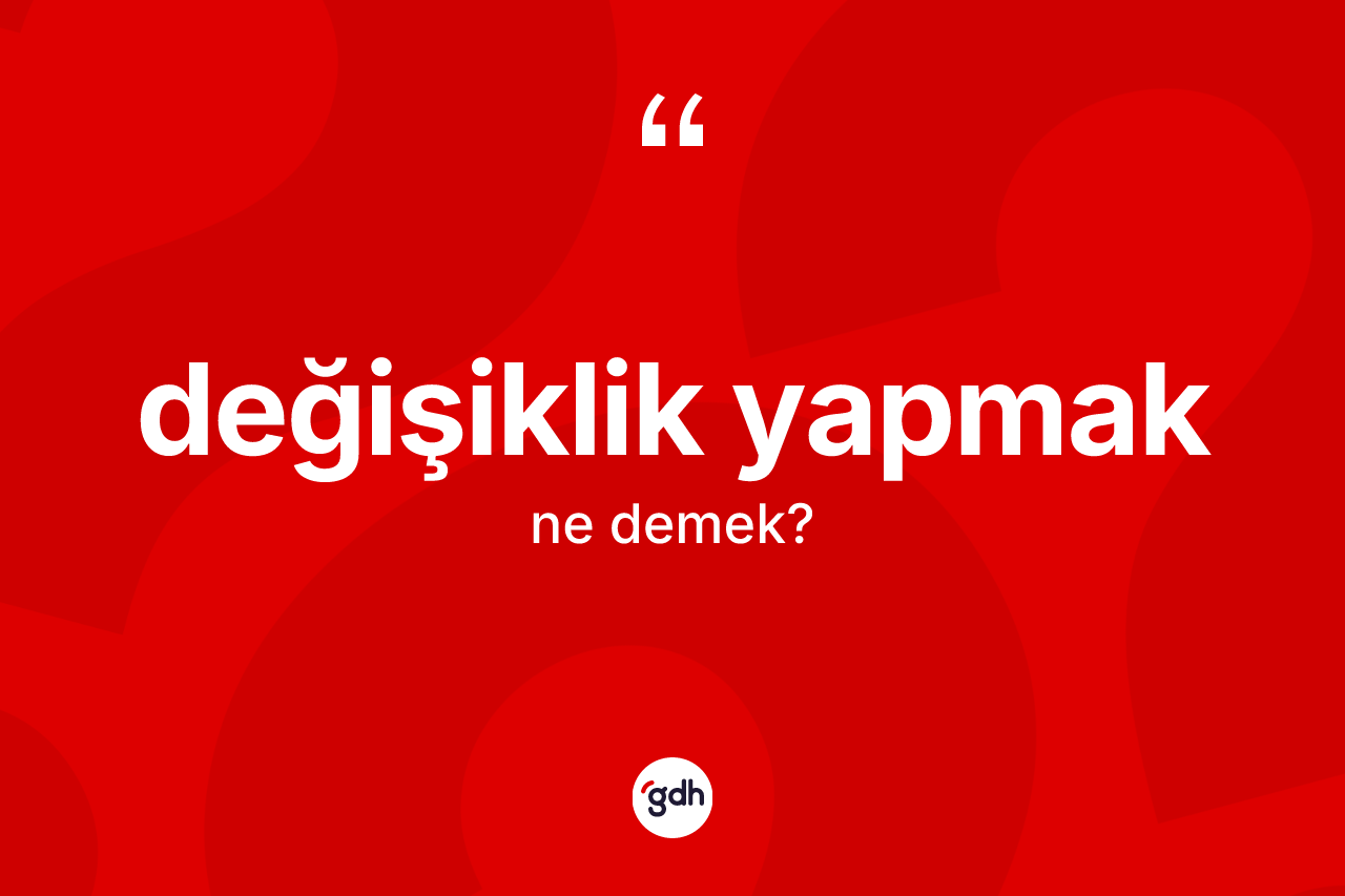Değişiklik yapmak ifadesinin anlamı nedir? Değişiklik yapmak ifadesinin TDK anlamı nedir?