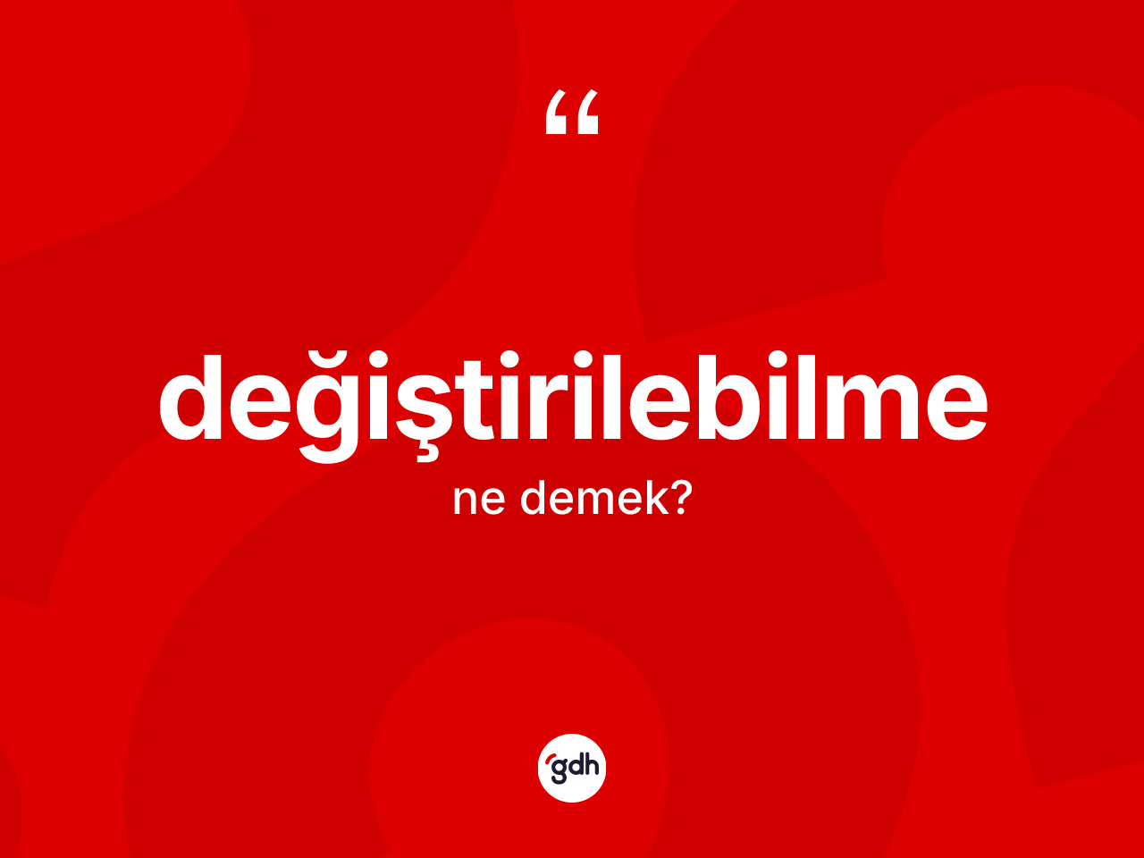 Değiştirilebilme ne anlama gelir? Değiştirilebilme kelimesinin özellikleri nelerdir?