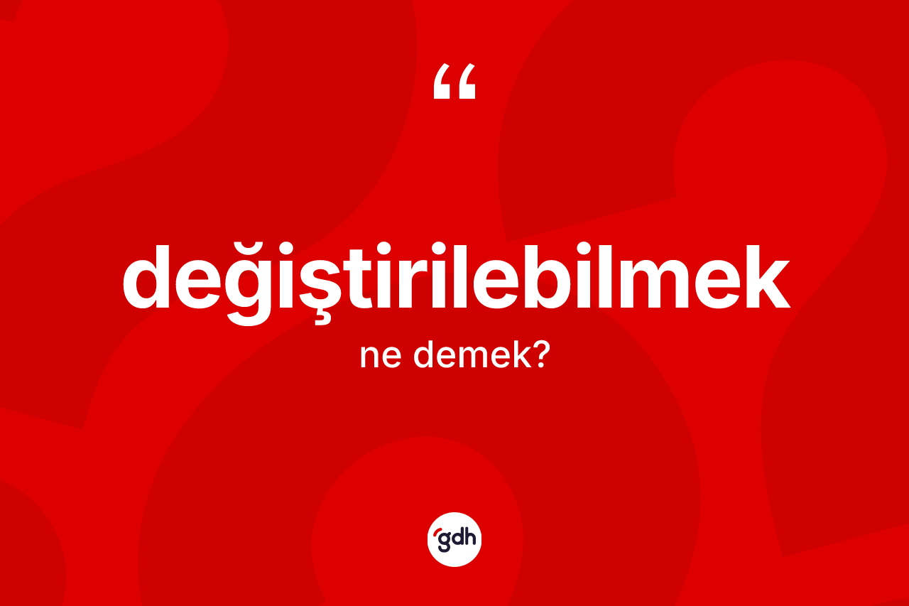 Değiştirilebilmek kelimesinin sözlükteki tanımı nedir? Değiştirilebilmeğin sözlükteki anlamı nedir?