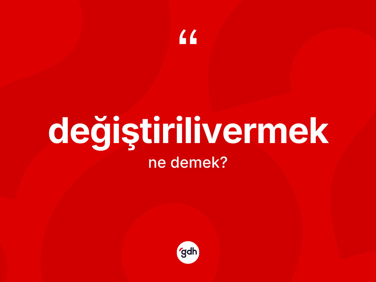 Değiştirilivermek kelimesinin sözlükteki tanımı nedir? Değiştirilivermeğin kısaca tanımı nedir?