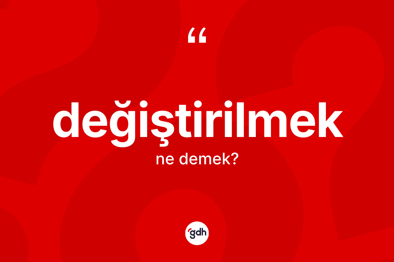 Değiştirilmek kelimesi nedir? Değiştirilmeğin kısaca tanımı nedir?