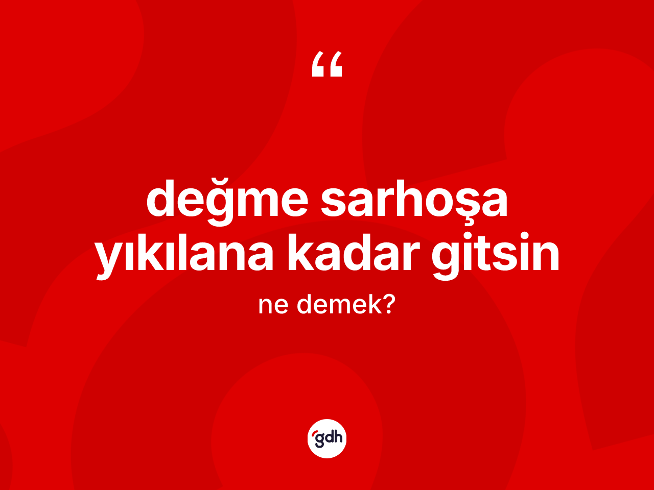 Değme sarhoşa yıkılana kadar gitsin sözü neyi anlatır? Değme sarhoşa yıkılana kadar gitsin sözünün sözlük anlamı nedir?