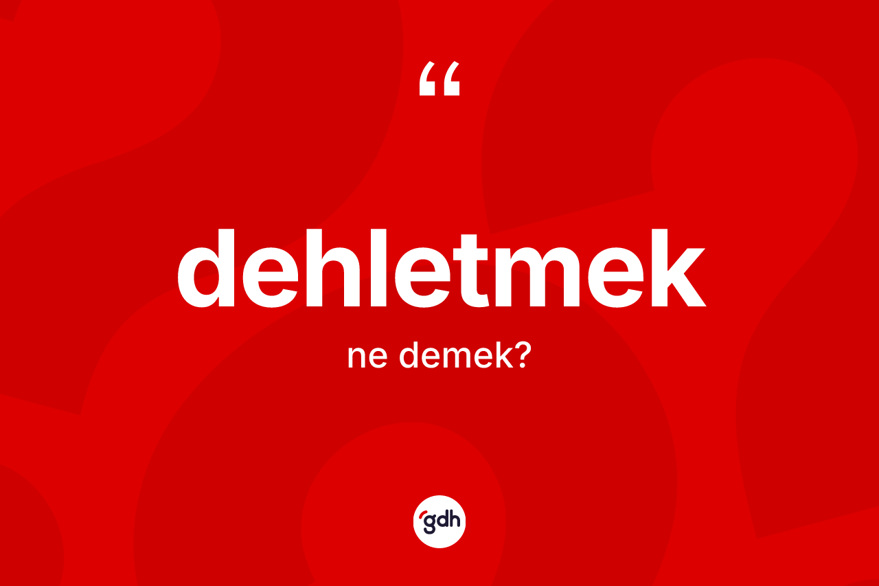 Dehletmek kelimesinin tanımı nedir? Dehletmeğin TDK'ya göre anlamı nedir?