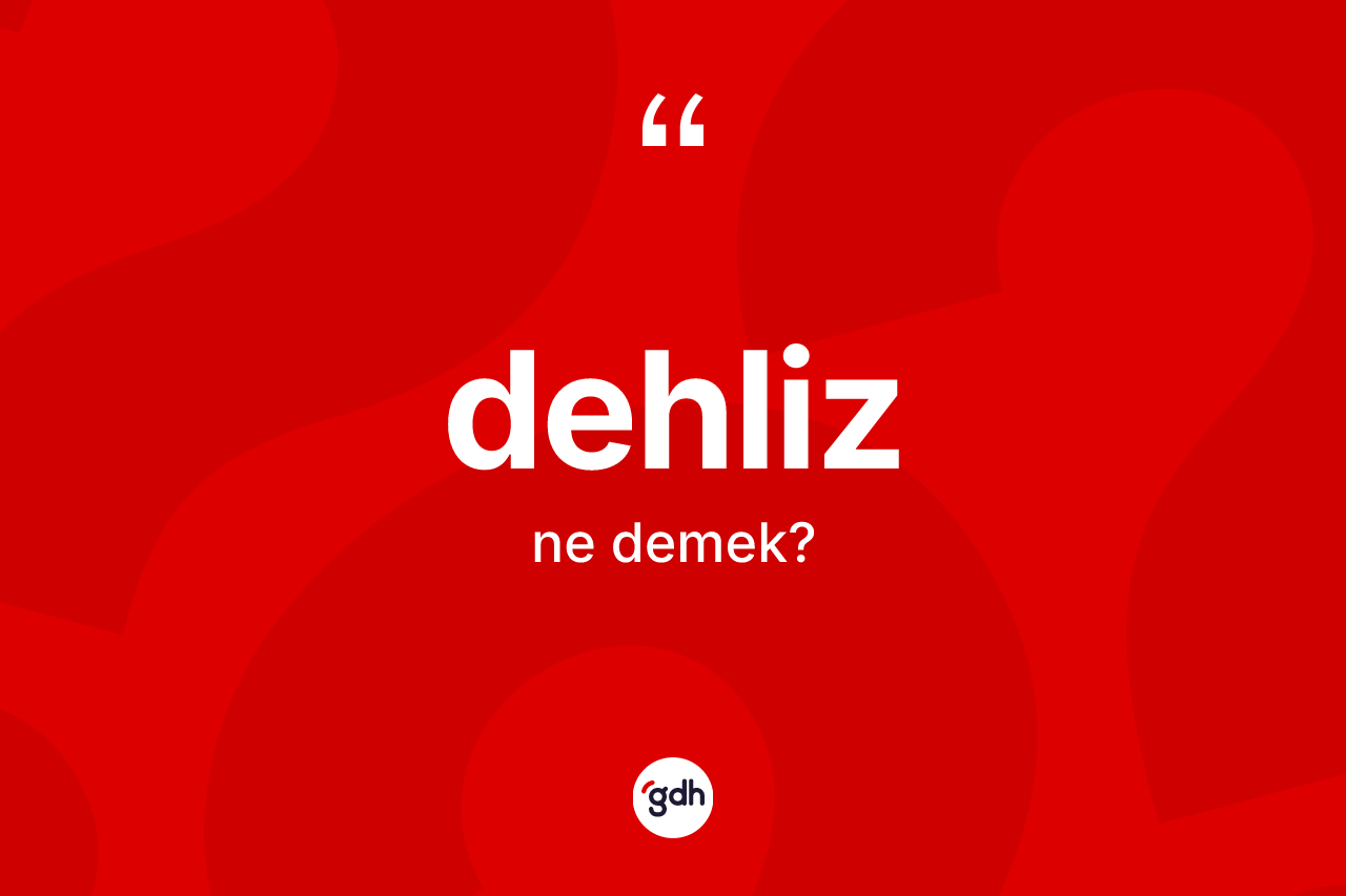 Dehliz kelimesinin sözlükteki tanımı nedir? Dehliz kelimesinin özellikleri nelerdir?