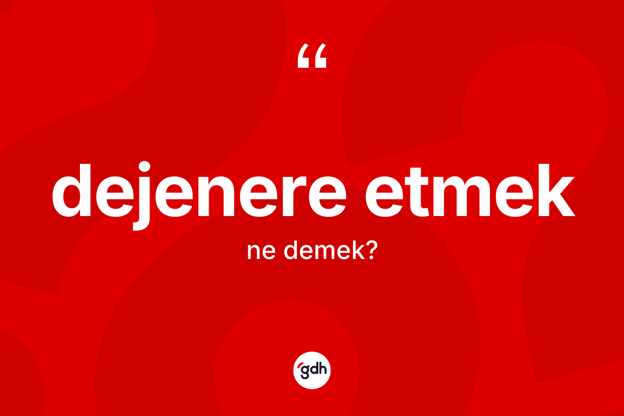 Dejenere etmek ifadesinin anlamı nedir? Dejenere etmek ifadesi nerede kullanılır?
