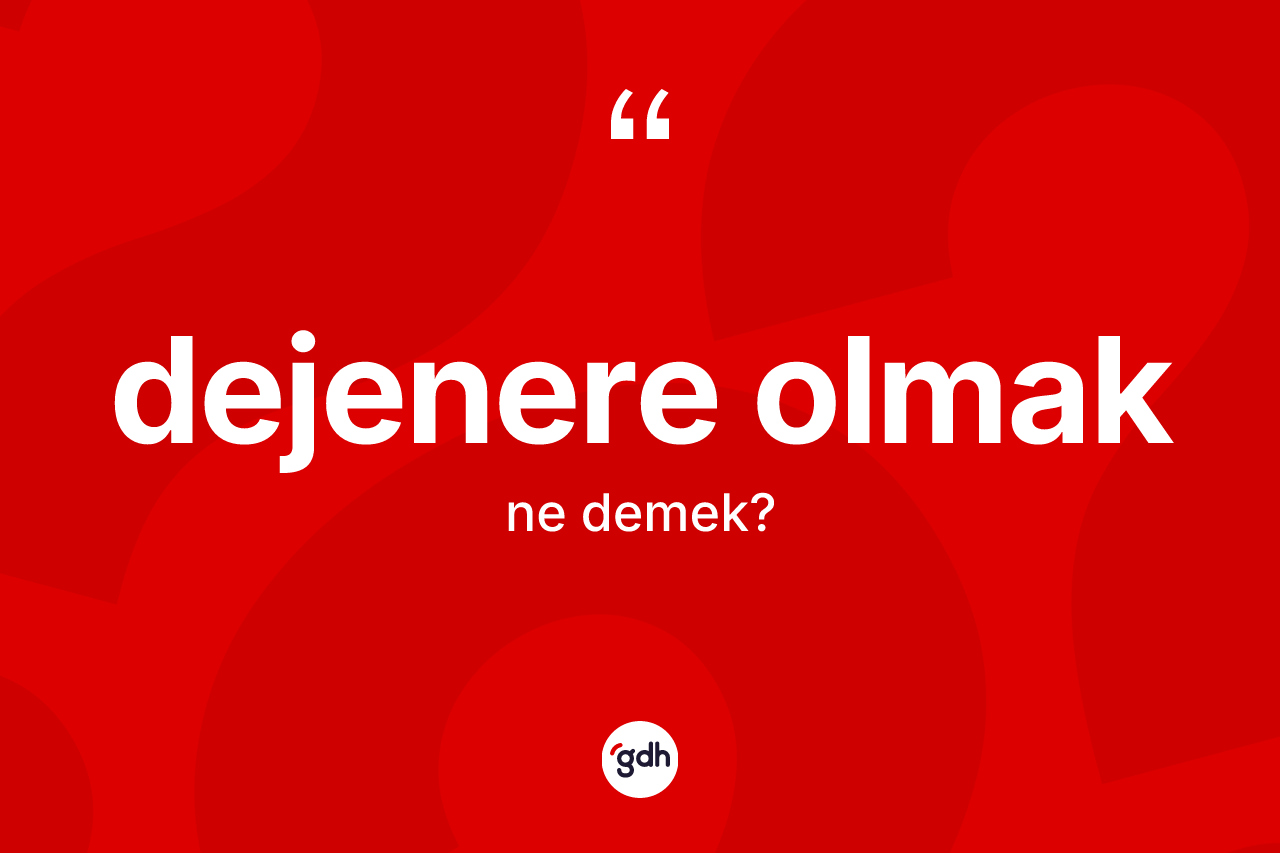 Dejenere olmak sözü nedir? Dejenere olmak ifadesinin TDK anlamı nedir?