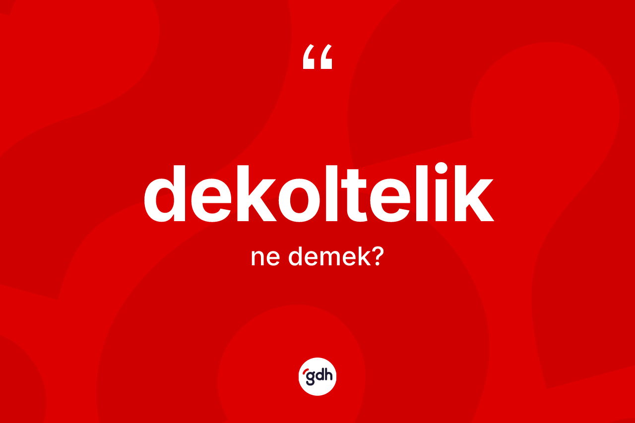 Dekoltelik kelimesinin tanımı nedir? Dekolteliğin TDK'ya göre anlamı nedir?