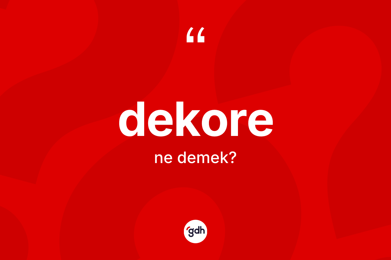 Dekore kelimesi ne anlama gelir? Dekorenin kısaca tanımı nedir?